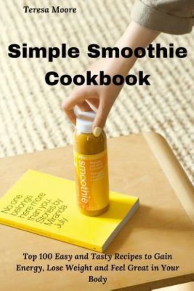 Simple Smoothie Cookbook - Teresa Moore - Książki - Independently Published - 9781794215641 - 16 stycznia 2019