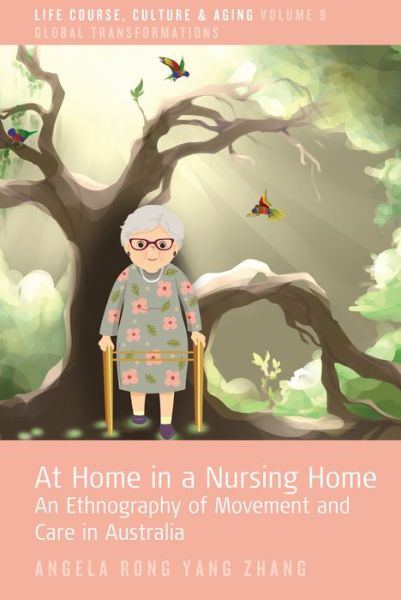 Cover for Angela Rong Yang Zhang · At Home in a Nursing Home: An Ethnography of Movement and Care in Australia - Life Course, Culture and Aging: Global Transformations (Hardcover Book) (2023)