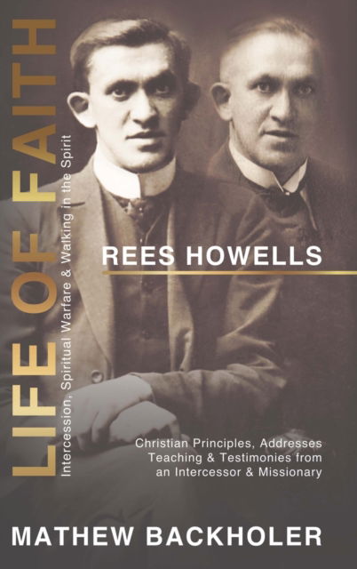 Cover for Mathew Backholer · Rees Howells, Life of Faith, Intercession, Spiritual Warfare and Walking in the Spirit: Christian Principles, Addresses, Teaching &amp; Testimonies from an Intercessor &amp; Missionary (Hardcover Book) (2022)