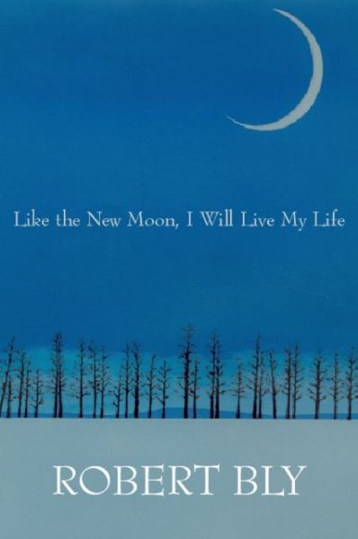 Cover for Robert Bly · Like the New Moon I Will Live My Life - White Pine Press Distinguished Poets Series (Paperback Book) (2015)