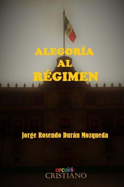 Cover for Ing Jorge Rosendo Duran Mozqueda · Alegoria Al Regimen (Paperback Book) (2016)