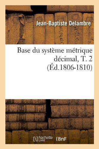 Cover for Jean-Baptiste Delambre · Base Du Systeme Metrique Decimal, T. 2 (Ed.1806-1810) - Sciences (Paperback Book) [1806-1810 edition] (2012)