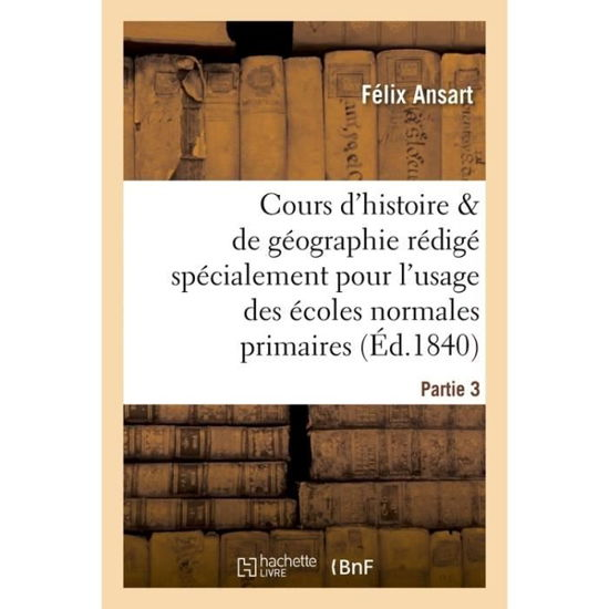 Cover for Ansart · Cours d'Histoire Et de Geographie, Redige Pour l'Usage Des Ecoles Normales Primaires. Partie 3 (Pocketbok) (2016)