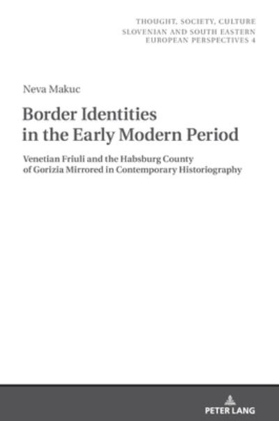 Cover for Neva Makuc · Border Identities in the Early Modern Period: Venetian Friuli and the Habsburg County of Gorizia Mirrored in Contemporary Historiography - Thought, Society, Culture (Hardcover Book) [New edition] (2020)