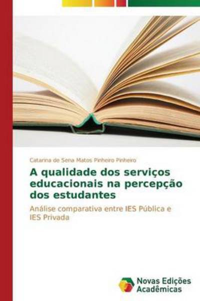 Cover for Catarina De Sena Matos Pinheiro Pinheiro · A Qualidade Dos Serviços Educacionais Na Percepção Dos Estudantes: Análise Comparativa Entre Ies Pública E Ies Privada (Paperback Book) [Portuguese edition] (2014)