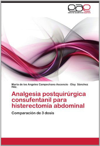 Cover for Eloy Sánchez Hdz. · Analgesia Postquirúrgica Consufentanil Para Histerectomía Abdominal: Comparación De 3 Dosis (Paperback Book) [Spanish edition] (2012)