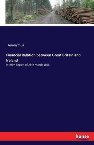 Financial Relation between Great Britain and Ireland: Interim Report of 28th March 1895 - Anonymus - Livres - Hansebooks - 9783742832641 - 12 août 2016