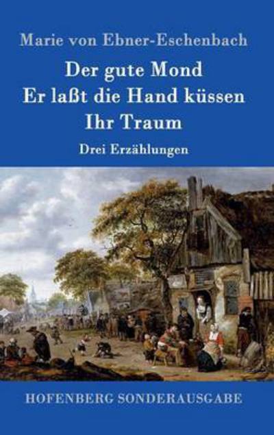 Cover for Marie Von Ebner-eschenbach · Der Gute Mond / er Lasst Die Hand Kussen / Ihr Traum (Hardcover bog) (2015)