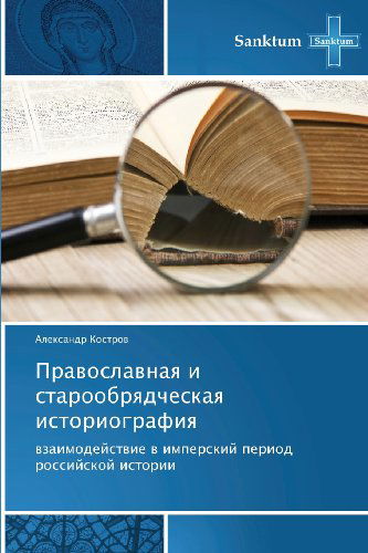 Cover for Aleksandr Kostrov · Pravoslavnaya I Staroobryadcheskaya Istoriografiya: Vzaimodeystvie V Imperskiy Period Rossiyskoy Istorii (Paperback Book) [Russian edition] (2013)