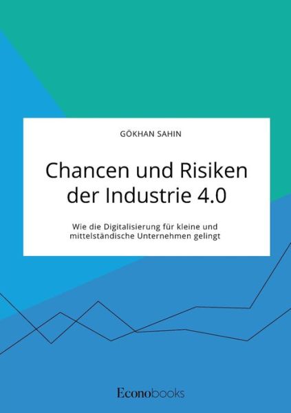 Cover for Goekhan Sahin · Chancen und Risiken der Industrie 4.0. Wie die Digitalisierung fur kleine und mittelstandische Unternehmen gelingt (Pocketbok) (2021)