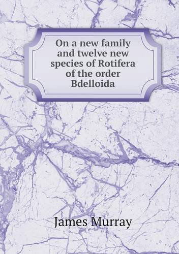 Cover for James Murray · On a New Family and Twelve New Species of Rotifera of the Order Bdelloida (Paperback Book) (2013)