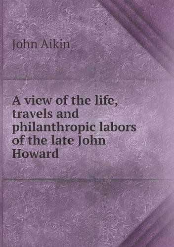 A View of the Life, Travels and Philanthropic Labors of the Late John Howard - John Aikin - Książki - Book on Demand Ltd. - 9785518950641 - 2014