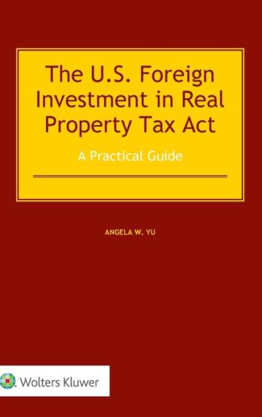 Cover for Angela Yu · The US Foreign Investment in Real Property Tax Act: A Practical Guide (Hardcover Book) (2017)
