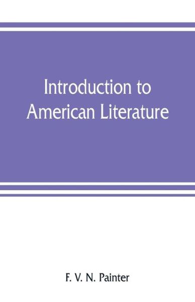 Introduction to American literature including illustrative selections, with notes - F. V. N. Painter - Bøger - Alpha Editions - 9789353807641 - 1. august 2019