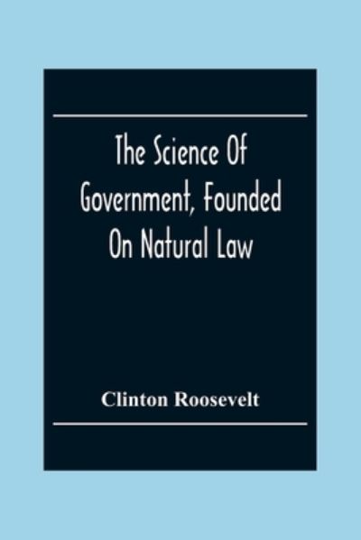 Cover for Clinton Roosevelt · The Science Of Government, Founded On Natural Law (Paperback Book) (2020)