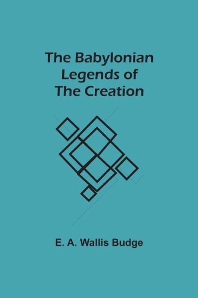 Cover for E a Wallis Budge · The Babylonian Legends of the Creation (Paperback Book) (2021)