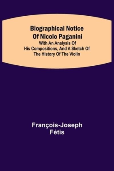 Cover for François-Joseph Fétis · Biographical notice of Nicolo Paganini; With an analysis of his compositions, and a sketch of the history of the violin. (Paperback Book) (2021)