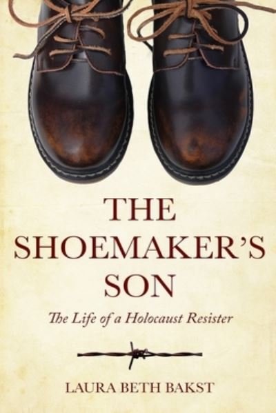 Laura Beth Bakst · The Shoemaker's Son: The Life of a Holocaust Resister - Holocaust Survivor True Stories WWII (Paperback Book) (2021)