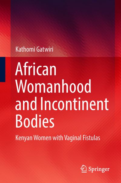 Cover for Kathomi Gatwiri · African Womanhood and Incontinent Bodies: Kenyan Women with Vaginal Fistulas (Hardcover Book) [1st ed. 2019 edition] (2018)