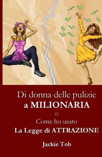 Cover for Jackie Tob · DI DONNA DELLE PULIZIE A MILIONARIA O Come ho usato la legge dell'Attrazione: Sviluppo personale / Ricchezza / Denaro / Amore / Prosperita / Successo / Felicita / Salute (Paperback Book) (2021)