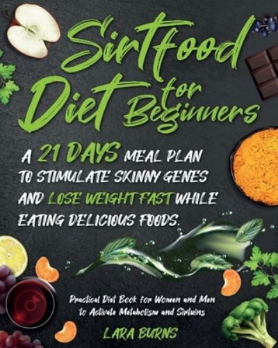 Cover for Lara Burns · Sirtfood Diet for Beginners: A 21-Day Meal Plan to Stimulate Skinny Genes and Lose Weight Fast While Eating Delicious Foods. Practical Diet Book for Women and Men to Activate Metabolism and Sirtuins (Paperback Bog) (2020)