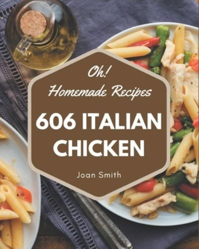 Cover for Joan Smith · Oh! 606 Homemade Italian Chicken Recipes (Paperback Book) (2020)
