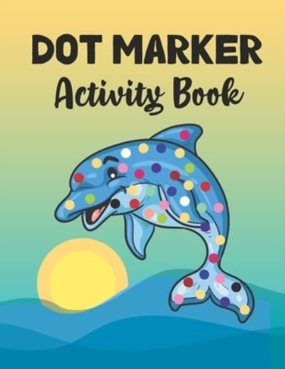 Dot Marker Activity Book: Dolphin: A Dot Markers Coloring Activity Book For Toddlers And Kids, Gift Ideas For Dolphin Lovers Preschoolers, Kindergarteners And Kids - Aayat Publication - Books - Independently Published - 9798732422641 - April 3, 2021