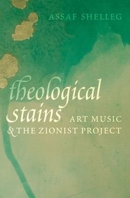 Shelleg, Assaf (Assistant Professor of Musicology, Assistant Professor of Musicology, Hebrew University of Jerusalem) · Theological Stains: Art Music and the Zionist Project (Hardcover bog) (2021)