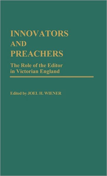 Cover for Joel H. Wiener · Innovators and Preachers: The Role of the Editor in Victorian England - Contributions to the Study of Mass Media and Communications (Hardcover Book) (1985)