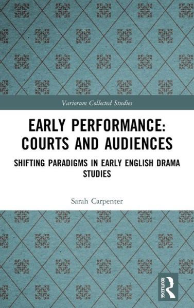 Cover for Sarah Carpenter · Early Performance: Courts and Audiences: Shifting Paradigms in Early English Drama Studies - Variorum Collected Studies (Hardcover Book) (2020)