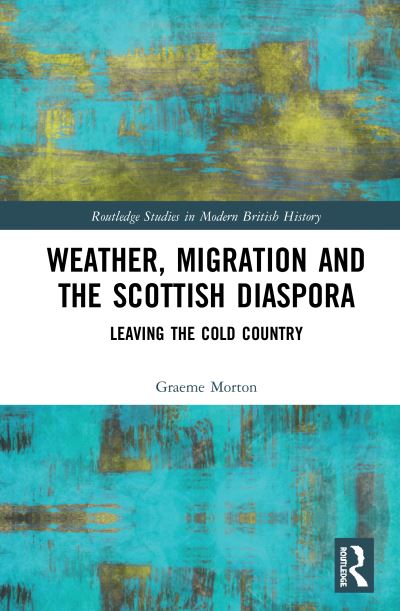 Cover for Graeme Morton · Weather, Migration and the Scottish Diaspora: Leaving the Cold Country - Routledge Studies in Modern British History (Hardcover Book) (2020)