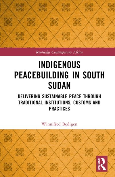 Cover for Bedigen, Winnifred (University of Leeds, UK) · Indigenous Peacebuilding in South Sudan: Delivering Sustainable Peace Through Traditional Institutions, Customs and Practices - Routledge Contemporary Africa (Hardcover Book) (2023)