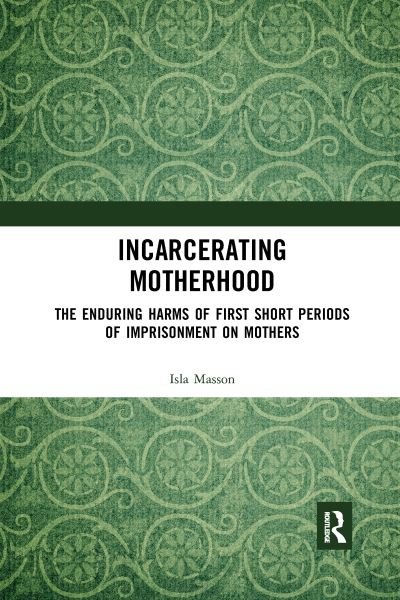 Cover for Isla Masson · Incarcerating Motherhood: The Enduring Harms of First Short Periods of Imprisonment on Mothers (Pocketbok) (2020)