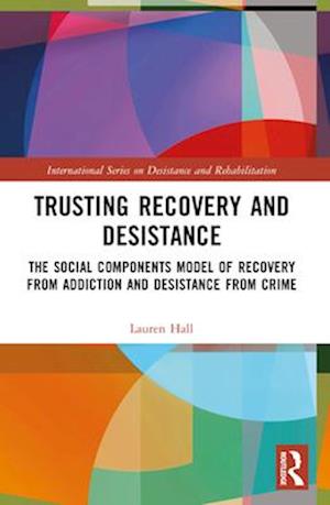 Trusting Recovery and Desistance: The Social Components Model of Recovery from Addiction and Desistance from Crime - International Series on Desistance and Rehabilitation - Lauren Hall - Books - Taylor & Francis Ltd - 9780367743642 - April 14, 2025