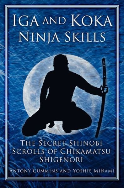 Cover for Cummins, Antony, MA · Iga and Koka Ninja Skills: The Secret Shinobi Scrolls of Chikamatsu Shigenori (Paperback Bog) (2014)