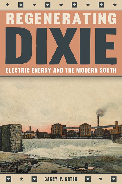 Cover for Casey Cater · Regenerating Dixie: Electric Energy and the Modern South (Gebundenes Buch) (2019)