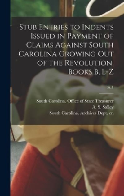 Cover for South Carolina Office of State Treas · Stub Entries to Indents Issued in Payment of Claims Against South Carolina Growing out of the Revolution. Books B, L-Z; bk.1 (Hardcover Book) (2021)