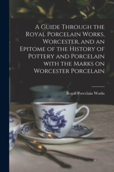 Cover for Eng Royal Porcelain Works (Worcester · A Guide Through the Royal Porcelain Works, Worcester, and an Epitome of the History of Pottery and Porcelain With the Marks on Worcester Porcelain (Paperback Book) (2021)