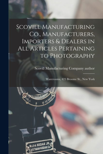 Cover for Scovill Manufacturing Company Author · Scovill Manufacturing Co., Manufacturers, Importers &amp; Dealers in All Articles Pertaining to Photography (Taschenbuch) (2021)