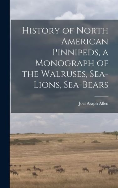 Cover for Joel Asaph Allen · History of North American Pinnipeds, a Monograph of the Walruses, Sea-Lions, Sea-Bears (Book) (2022)