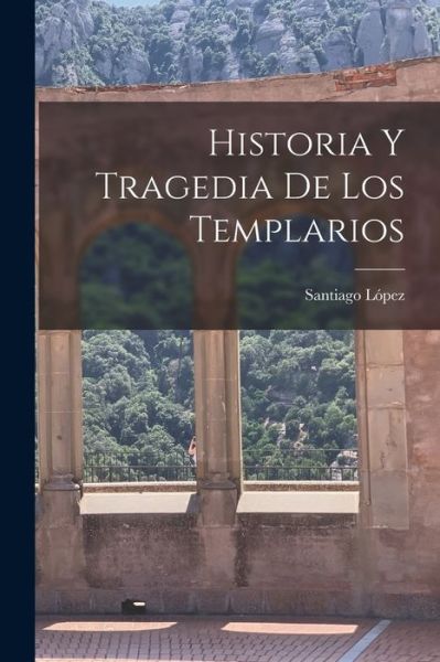 Cover for Santiago López · Historia y Tragedia de Los Templarios (Book) (2022)