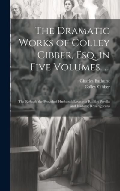 Dramatic Works of Colley Cibber, Esq. in Five Volumes... . - Colley Cibber - Books - Creative Media Partners, LLC - 9781021075642 - July 18, 2023