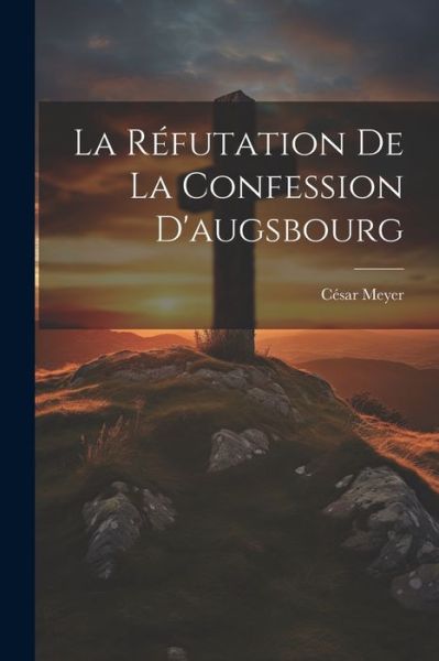 Cover for César Meyer · Réfutation de la Confession D'augsbourg (Book) (2023)