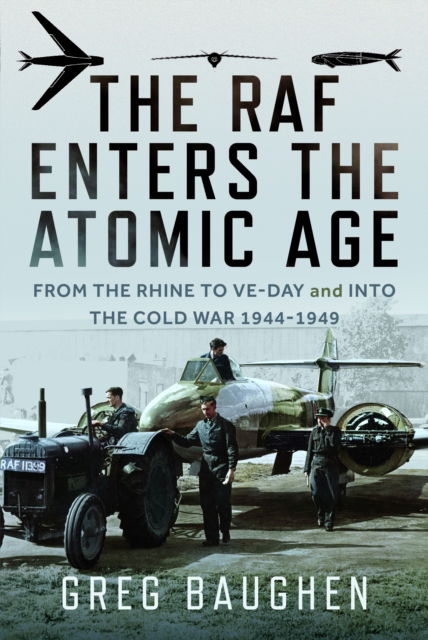 Cover for Greg Baughen · The RAF Enters the Atomic Age: From the Rhine to VE-Day and into the Cold War, 1944-1949 (Hardcover Book) (2025)