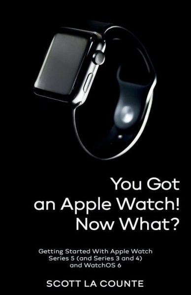 Cover for Scott La Counte · You Got An Apple Watch! Now What? : Getting Started With Apple Watch Series 5  and WatchOS 6 (Paperback Book) (2019)