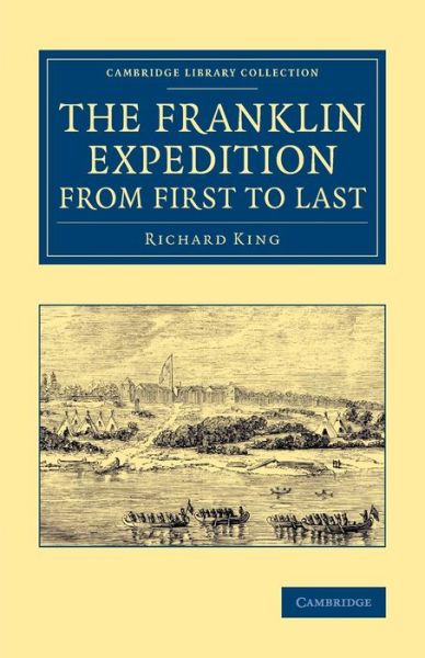 Cover for Richard King · The Franklin Expedition from First to Last - Cambridge Library Collection - Polar Exploration (Paperback Bog) (2014)