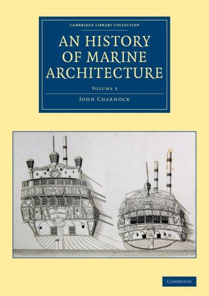 Cover for John Charnock · An History of Marine Architecture: Including an Enlarged and Progressive View of the Nautical Regulations and Naval History, Both Civil and Military, of All Nations, Especially of Great Britain - Cambridge Library Collection - Naval and Military History (Paperback Book) (2016)