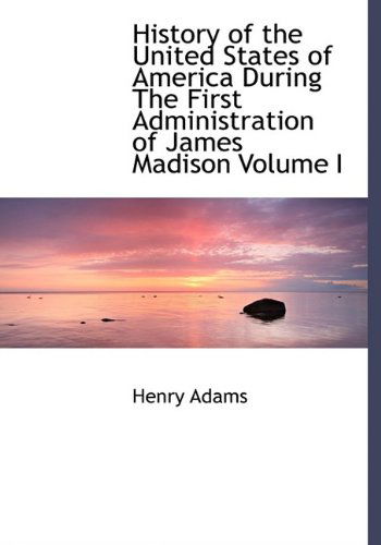 Cover for Henry Adams · History of the United States of America During the First Administration of James Madison Volume I (Hardcover Book) (2009)