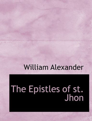 Cover for William Alexander · The Epistles of St. Jhon (Paperback Book) [Large type / large print edition] (2009)