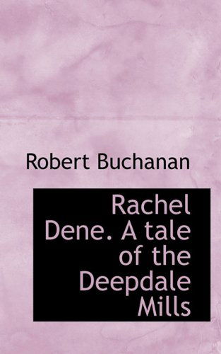 Rachel Dene. a Tale of the Deepdale Mills - Robert Buchanan - Books - BiblioLife - 9781117387642 - November 23, 2009